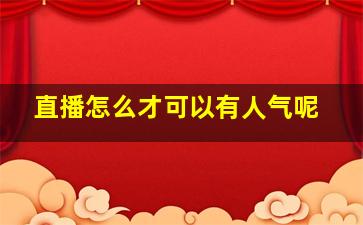 直播怎么才可以有人气呢