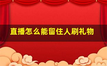 直播怎么能留住人刷礼物