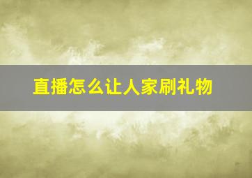 直播怎么让人家刷礼物