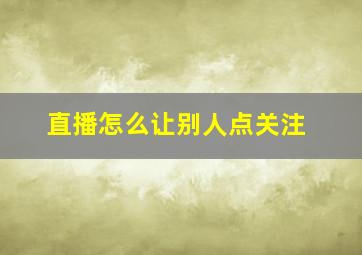 直播怎么让别人点关注