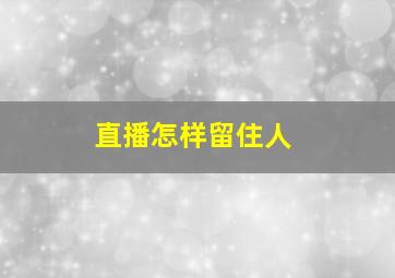 直播怎样留住人