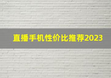 直播手机性价比推荐2023