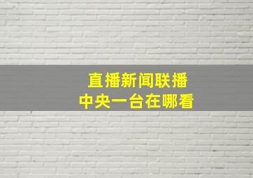 直播新闻联播中央一台在哪看