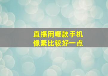 直播用哪款手机像素比较好一点