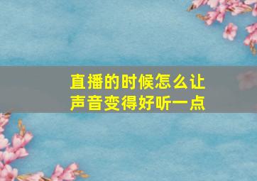 直播的时候怎么让声音变得好听一点