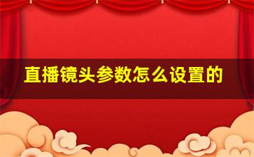 直播镜头参数怎么设置的