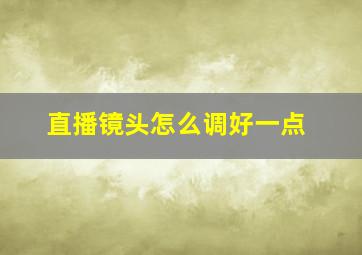 直播镜头怎么调好一点