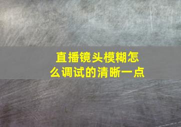 直播镜头模糊怎么调试的清晰一点