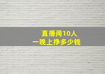 直播间10人一晚上挣多少钱