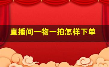 直播间一物一拍怎样下单