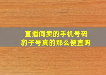 直播间卖的手机号码豹子号真的那么便宜吗