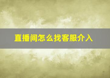 直播间怎么找客服介入