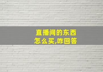 直播间的东西怎么买,咋回答