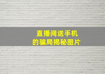 直播间送手机的骗局揭秘图片