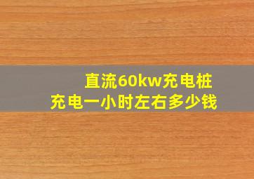 直流60kw充电桩充电一小时左右多少钱