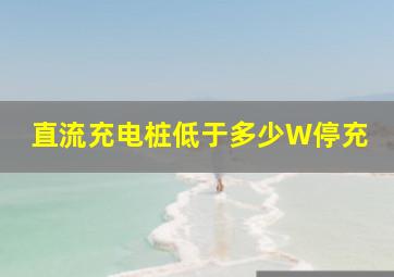 直流充电桩低于多少W停充