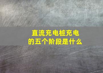 直流充电桩充电的五个阶段是什么