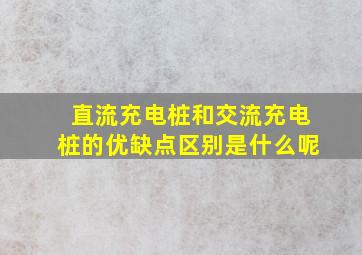 直流充电桩和交流充电桩的优缺点区别是什么呢