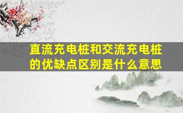 直流充电桩和交流充电桩的优缺点区别是什么意思