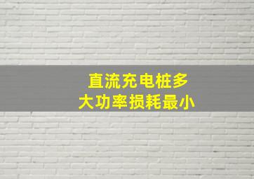 直流充电桩多大功率损耗最小