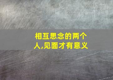 相互思念的两个人,见面才有意义