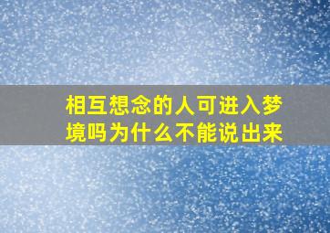 相互想念的人可进入梦境吗为什么不能说出来