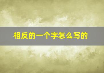 相反的一个字怎么写的