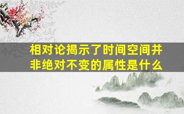 相对论揭示了时间空间并非绝对不变的属性是什么