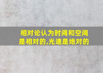 相对论认为时间和空间是相对的,光速是绝对的