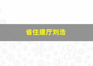 省住建厅刘浩