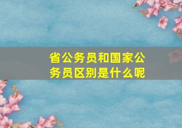 省公务员和国家公务员区别是什么呢