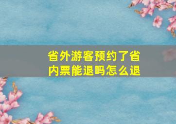 省外游客预约了省内票能退吗怎么退