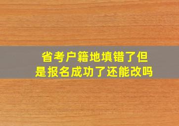 省考户籍地填错了但是报名成功了还能改吗