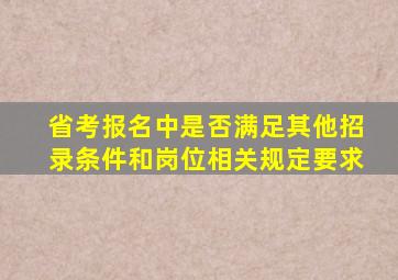 省考报名中是否满足其他招录条件和岗位相关规定要求