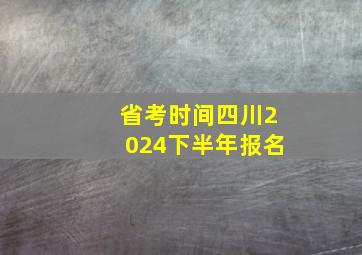 省考时间四川2024下半年报名