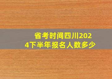 省考时间四川2024下半年报名人数多少