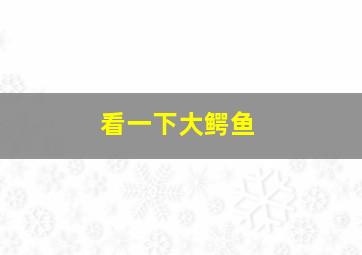 看一下大鳄鱼