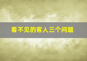 看不见的客人三个问题