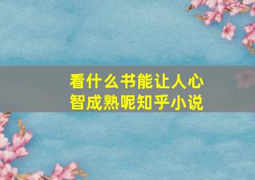 看什么书能让人心智成熟呢知乎小说