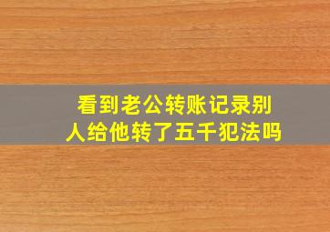 看到老公转账记录别人给他转了五千犯法吗