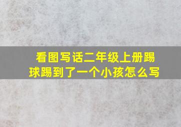 看图写话二年级上册踢球踢到了一个小孩怎么写