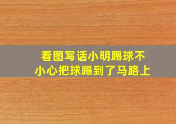 看图写话小明踢球不小心把球踢到了马路上