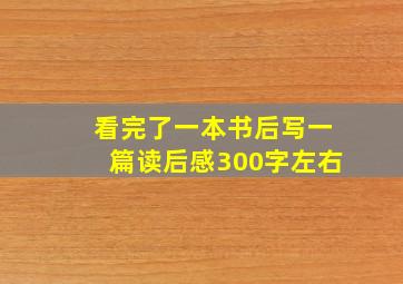 看完了一本书后写一篇读后感300字左右