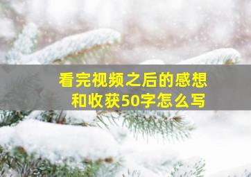 看完视频之后的感想和收获50字怎么写