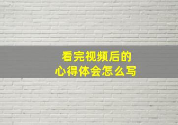 看完视频后的心得体会怎么写