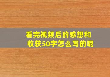 看完视频后的感想和收获50字怎么写的呢