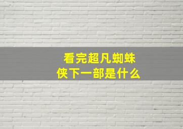 看完超凡蜘蛛侠下一部是什么