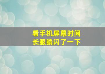 看手机屏幕时间长眼睛闪了一下