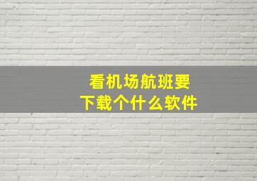 看机场航班要下载个什么软件