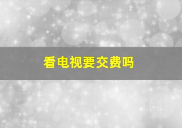 看电视要交费吗